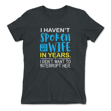 I Haven't Spoken To My Wife In Years, I Didn't Want To Interrupt Her Womens T-Shirt in Heavy Metal color